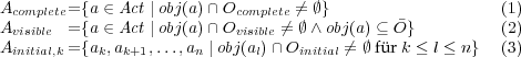 A = {a ∈ Act |obj(a)∩ O ⁄= ∅} (1) Acomplete= {a ∈ Act |obj(a)∩ Ocomplete⁄= ∅ ∧obj(a) ⊆ ¯O} (2) Avisible = {a ,a ,...,a |obvjis(aibl)e∩ O ⁄= ∅ fu¨rk ≤ l ≤ n} (3) initial,k k k+1 n l initial 